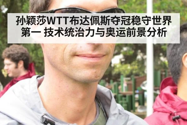 孙颖莎WTT布达佩斯夺冠稳守世界第一 技术统治力与奥运前景分析
