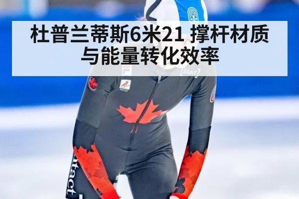 杜普兰蒂斯6米21 撑杆材质与能量转化效率